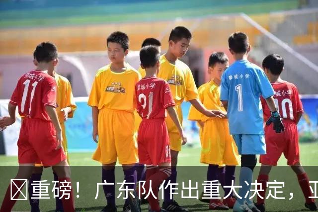 ‍重磅！广东队作出重大决定，亚帅正式放弃徐杰！