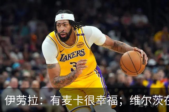 伊劳拉：有麦卡很幸福；维尔茨在下半场给了我们极强的掌控力