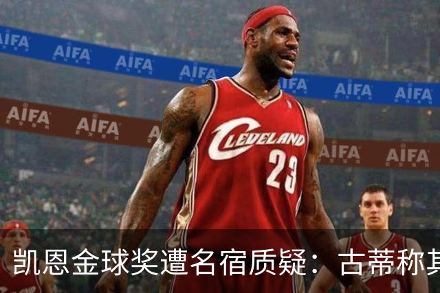 凯恩金球奖遭名宿质疑：古蒂称其胜之不武，纳斯里批其缺乏冠军