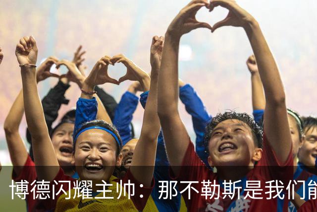博德闪耀主帅：那不勒斯是我们能遇到的最强对手