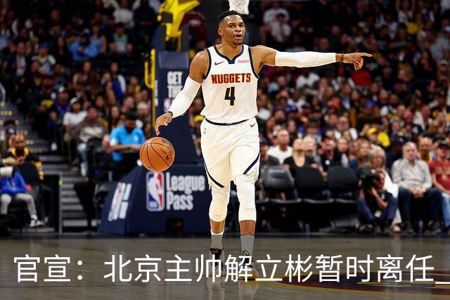 官宣：北京主帅解立彬暂时离任 助教莱登接任