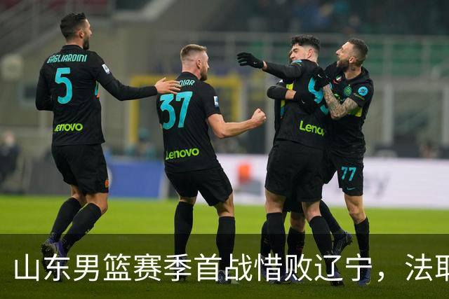 山东男篮赛季首战惜败辽宁，法耶打成文班亚马，班顿首秀演砸