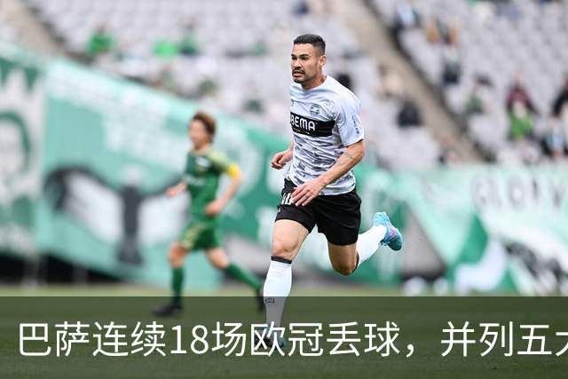 巴萨连续18场欧冠丢球，并列五大联赛球队历史第五