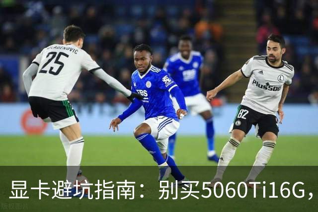 显卡避坑指南：别买5060Ti16G，4千块这卡才是游戏党真香选择