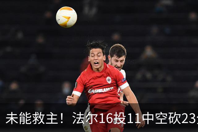 未能救主！法尔16投11中空砍23分14板3断