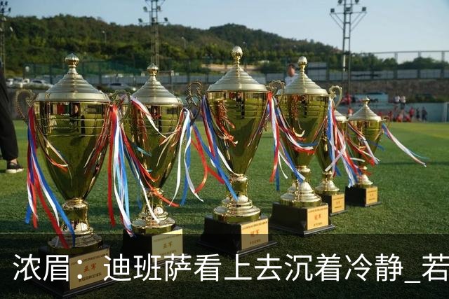 浓眉：迪班萨看上去沉着冷静 若能为他拿下这场胜利就再好不过了