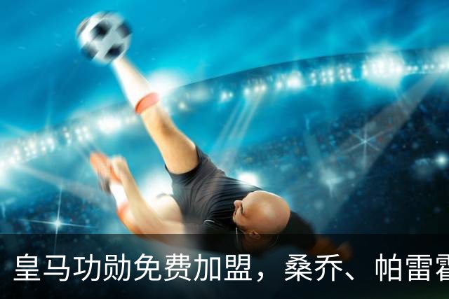 皇马功勋免费加盟，桑乔、帕雷霍进入视野，拉莫斯也来？赫塔菲开心