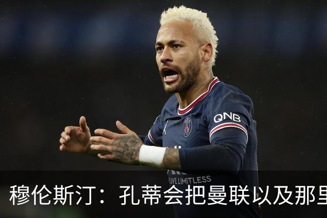 穆伦斯汀：孔蒂会把曼联以及那里的每一个人像橙子一样榨干
