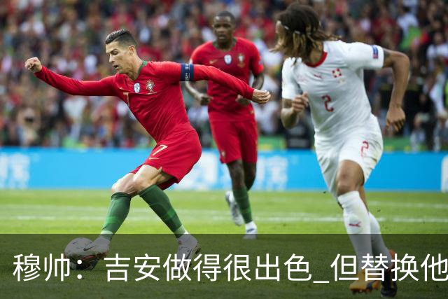 穆帅：吉安做得很出色 但替换他的球员立即犯了错