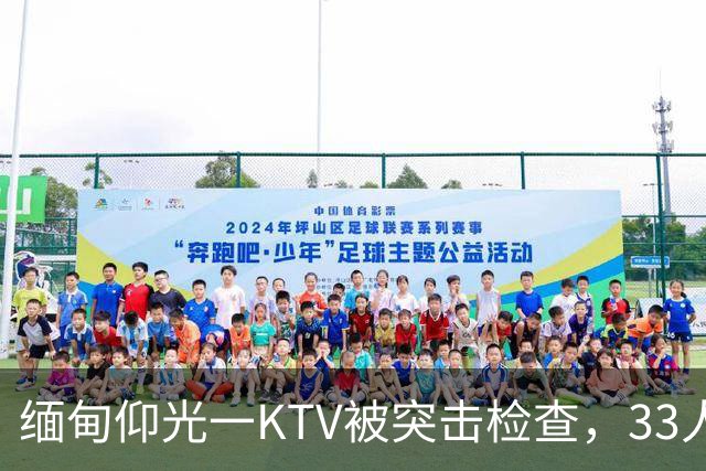 缅甸仰光一KTV被突击检查，33人被抓，吃瓜群众直呼“瓜太大”