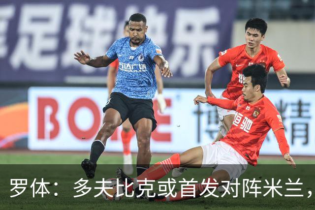 罗体：多夫比克或首发对阵米兰，迎来证明自己的良机
