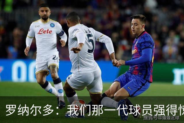 罗纳尔多：我们那一代球员强得惊人，有很多金球奖得主
