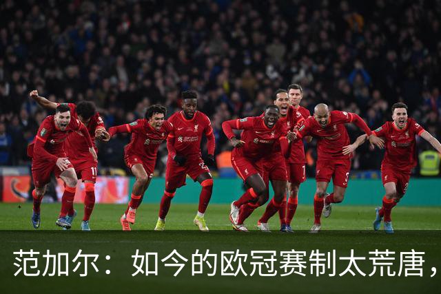 范加尔：如今的欧冠赛制太荒唐，随便什么阿猫阿狗都能参赛