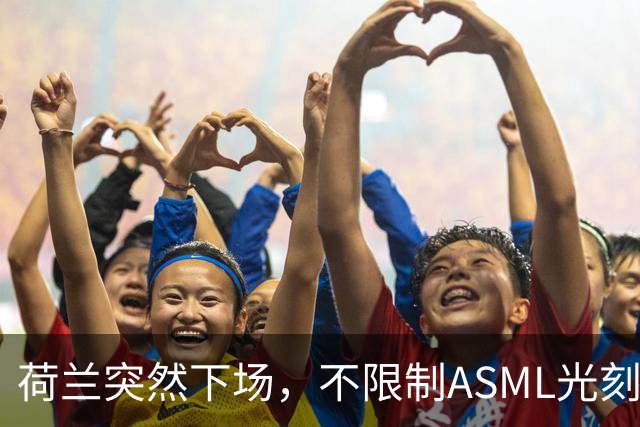 荷兰突然下场，不限制ASML光刻机对华出口，但对另一国家痛下狠手