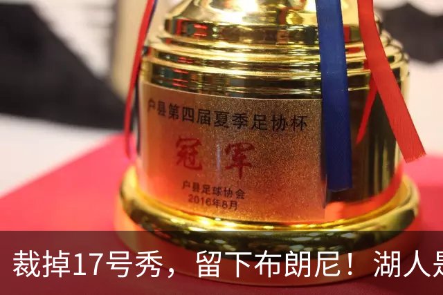 裁掉17号秀，留下布朗尼！湖人是看詹姆斯面子？4点对比给出答案