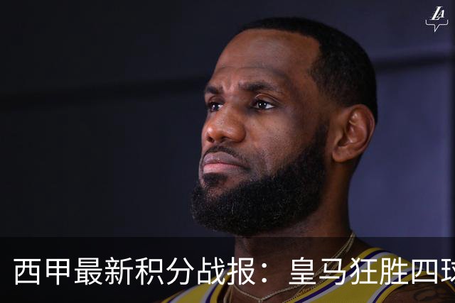 西甲最新积分战报：皇马狂胜四球，塞尔塔小胜，奥萨苏纳终结不胜之旅