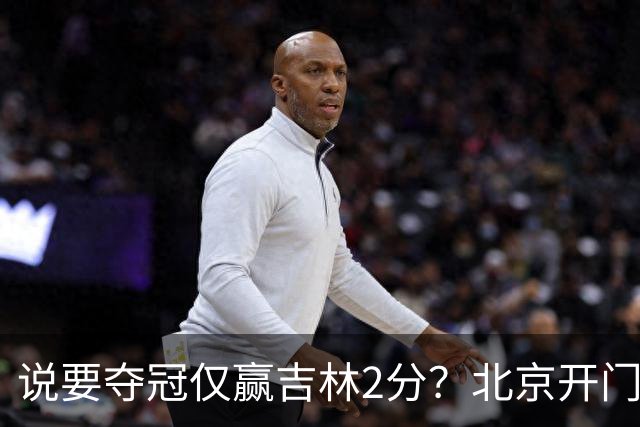 说要夺冠仅赢吉林2分？北京开门红藏隐患 强援被防到投篮全失！