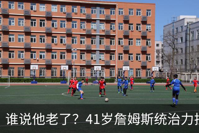 谁说他老了？41岁詹姆斯统治力拉满，打老东家不手软，领跑篮板榜