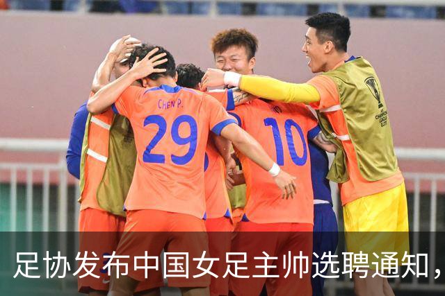 足协发布中国女足主帅选聘通知，目标2027世界杯、2028奥运会