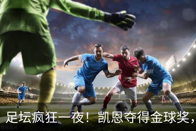 足坛疯狂一夜！凯恩夺得金球奖，大巴黎豪取8连胜，本菲卡逆转险胜