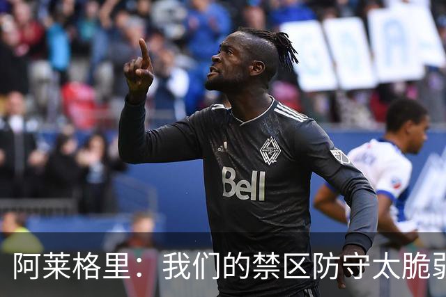 阿莱格里：我们的禁区防守太脆弱；欧冠至少要拿10分才能晋级