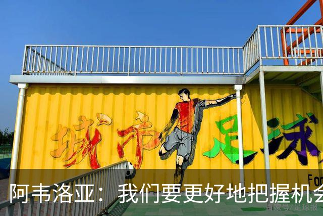阿韦洛亚：我们要更好地把握机会，继续坚持自己的踢法