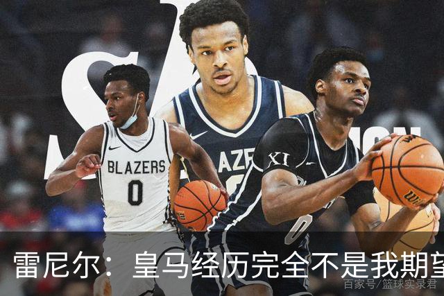 雷尼尔：皇马经历完全不是我期望的那样，但我在各方面成熟了很多