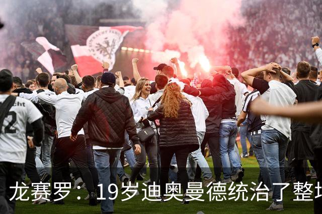 龙赛罗：19岁迪奥曼德统治了整场比赛，国家德比将检验每个人斤两