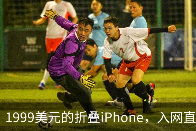 1999美元的折叠iPhone，入网直接减1000美元