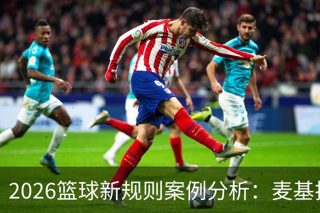 2026篮球新规则案例分析：麦基拉拽科尔内利，被吹恶意犯规