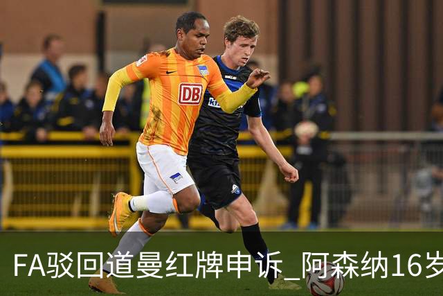 FA驳回道曼红牌申诉 阿森纳16岁新星停赛三场缺席利物浦战