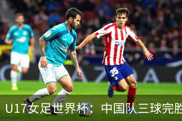 U17女足世界杯：中国队三球完胜肯尼亚迎“开门红”